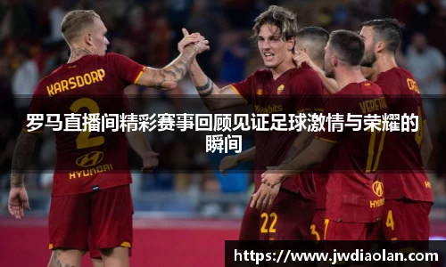 罗马直播间精彩赛事回顾见证足球激情与荣耀的瞬间