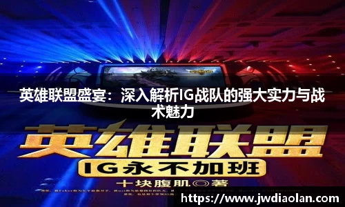 英雄联盟盛宴：深入解析IG战队的强大实力与战术魅力