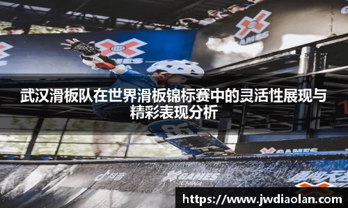 武汉滑板队在世界滑板锦标赛中的灵活性展现与精彩表现分析