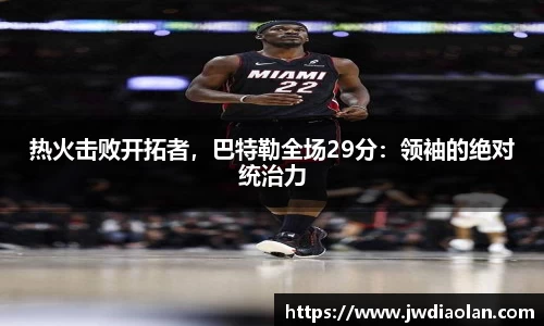 热火击败开拓者，巴特勒全场29分：领袖的绝对统治力