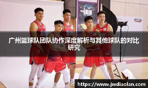 广州篮球队团队协作深度解析与其他球队的对比研究