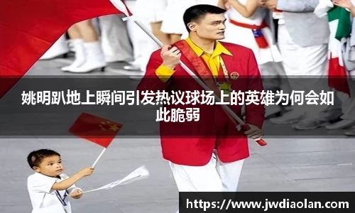 姚明趴地上瞬间引发热议球场上的英雄为何会如此脆弱