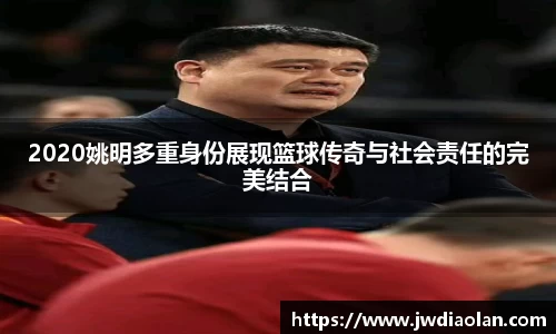 2020姚明多重身份展现篮球传奇与社会责任的完美结合