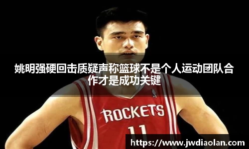 姚明强硬回击质疑声称篮球不是个人运动团队合作才是成功关键