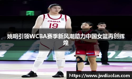 姚明引领WCBA赛季新风潮助力中国女篮再创辉煌
