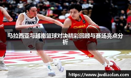 马拉西亚与越南篮球对决精彩回顾与赛场亮点分析