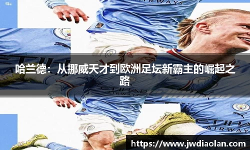 哈兰德：从挪威天才到欧洲足坛新霸主的崛起之路