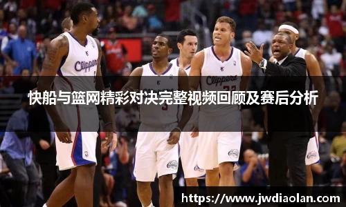 快船与篮网精彩对决完整视频回顾及赛后分析