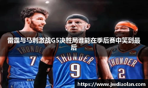 雷霆与马刺激战G5决胜局谁能在季后赛中笑到最后