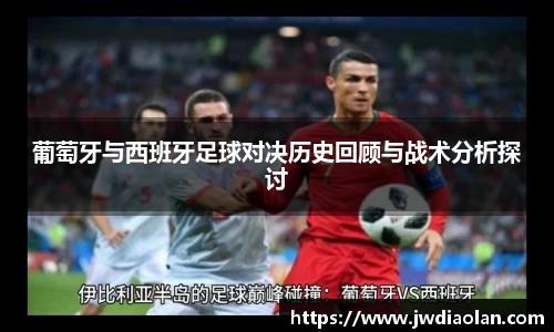 葡萄牙与西班牙足球对决历史回顾与战术分析探讨