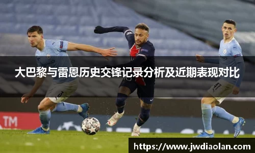 大巴黎与雷恩历史交锋记录分析及近期表现对比