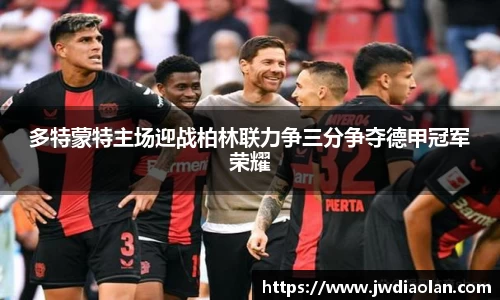 多特蒙特主场迎战柏林联力争三分争夺德甲冠军荣耀