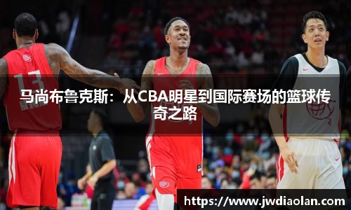 马尚布鲁克斯：从CBA明星到国际赛场的篮球传奇之路