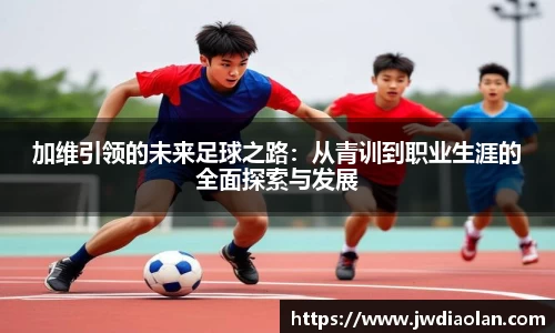 加维引领的未来足球之路：从青训到职业生涯的全面探索与发展