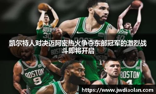 凯尔特人对决迈阿密热火争夺东部冠军的激烈战斗即将开启