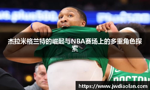 杰拉米格兰特的崛起与NBA赛场上的多重角色探索
