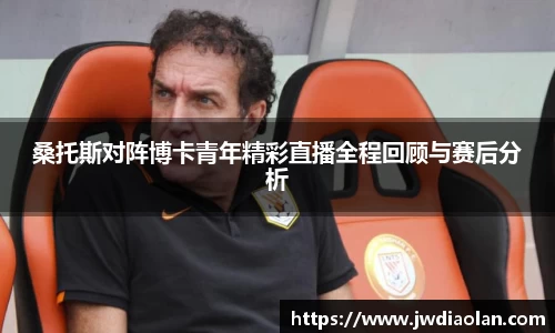 桑托斯对阵博卡青年精彩直播全程回顾与赛后分析