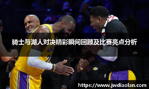 骑士与湖人对决精彩瞬间回顾及比赛亮点分析