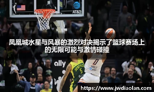 凤凰城水星与风暴的激烈对决揭示了篮球赛场上的无限可能与激情碰撞