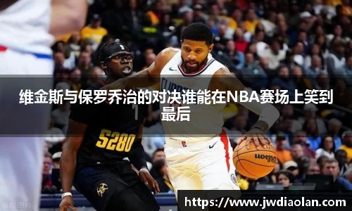 维金斯与保罗乔治的对决谁能在NBA赛场上笑到最后