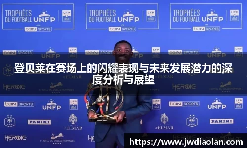 登贝莱在赛场上的闪耀表现与未来发展潜力的深度分析与展望