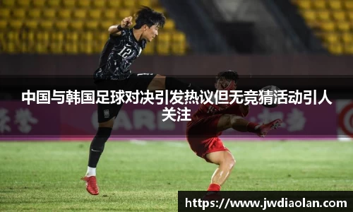 中国与韩国足球对决引发热议但无竞猜活动引人关注