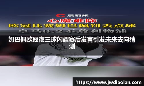 姆巴佩欧冠夜三球闪耀赛后发言引发未来去向猜测