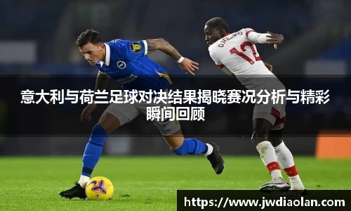 意大利与荷兰足球对决结果揭晓赛况分析与精彩瞬间回顾