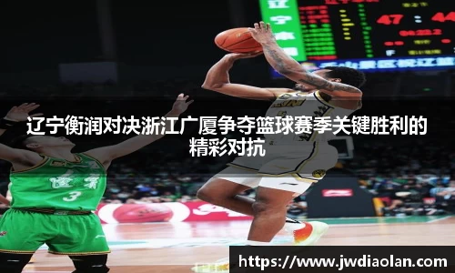辽宁衡润对决浙江广厦争夺篮球赛季关键胜利的精彩对抗