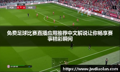 免费足球比赛直播应用推荐中文解说让你畅享赛事精彩瞬间