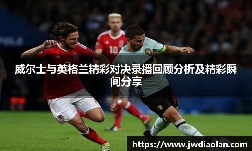 威尔士与英格兰精彩对决录播回顾分析及精彩瞬间分享