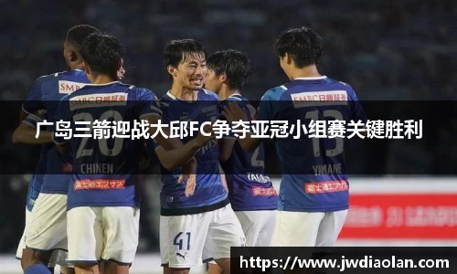 广岛三箭迎战大邱FC争夺亚冠小组赛关键胜利